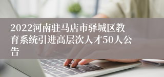 2022河南驻马店市驿城区教育系统引进高层次人才50人公告