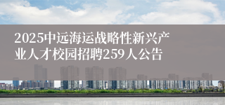 2025中远海运战略性新兴产业人才校园招聘259人公告