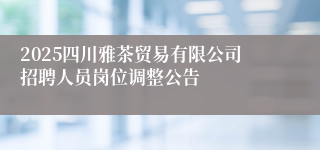 2025四川雅茶贸易有限公司招聘人员岗位调整公告