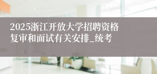 2025浙江开放大学招聘资格复审和面试有关安排_统考