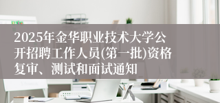 2025年金华职业技术大学公开招聘工作人员(第一批)资格复审、测试和面试通知