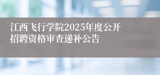 江西飞行学院2025年度公开招聘资格审查递补公告