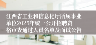 江西省工业和信息化厅所属事业单位2025年统一公开招聘资格审查通过人员名单及面试公告