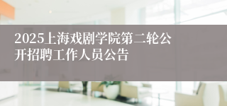 2025上海戏剧学院第二轮公开招聘工作人员公告