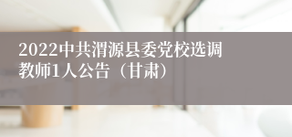 2022中共渭源县委党校选调教师1人公告（甘肃）