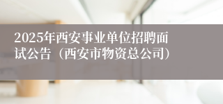 2025年西安事业单位招聘面试公告（西安市物资总公司）