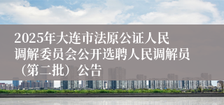 2025年大连市法原公证人民调解委员会公开选聘人民调解员（第二批）公告