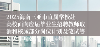 2025海南三亚市直属学校赴高校面向应届毕业生招聘教师取消和核减部分岗位计划及笔试等相关事项公告（第14号）