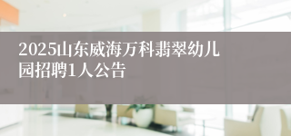 2025山东威海万科翡翠幼儿园招聘1人公告