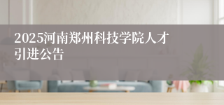 2025河南郑州科技学院人才引进公告