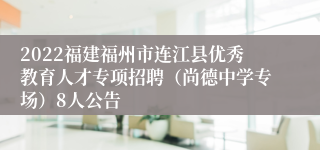 2022福建福州市连江县优秀教育人才专项招聘（尚德中学专场）8人公告