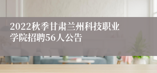 2022秋季甘肃兰州科技职业学院招聘56人公告