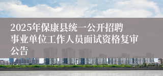 2025年保康县统一公开招聘事业单位工作人员面试资格复审公告
