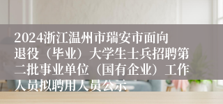 2024浙江温州市瑞安市面向退役（毕业）大学生士兵招聘第二批事业单位（国有企业）工作人员拟聘用人员公示