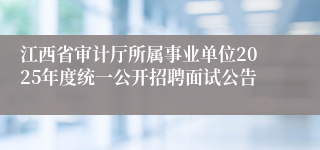 江西省审计厅所属事业单位2025年度统一公开招聘面试公告 
