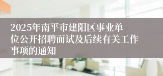 2025年南平市建阳区事业单位公开招聘面试及后续有关工作事项的通知