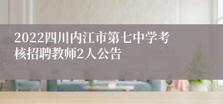 2022四川内江市第七中学考核招聘教师2人公告