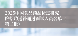 2025中国食品药品检定研究院招聘递补通过面试人员名单（第二批）