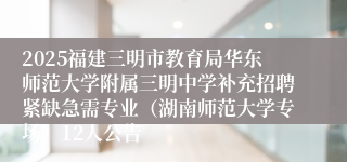 2025福建三明市教育局华东师范大学附属三明中学补充招聘紧缺急需专业（湖南师范大学专场）12人公告