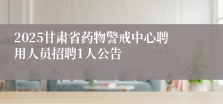 2025甘肃省药物警戒中心聘用人员招聘1人公告