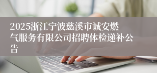 2025浙江宁波慈溪市诚安燃气服务有限公司招聘体检递补公告