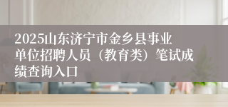2025山东济宁市金乡县事业单位招聘人员（教育类）笔试成绩查询入口