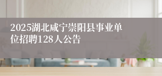 2025湖北咸宁崇阳县事业单位招聘128人公告