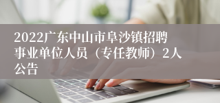 2022广东中山市阜沙镇招聘事业单位人员（专任教师）2人公告