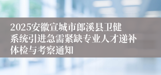 2025安徽宣城市郎溪县卫健系统引进急需紧缺专业人才递补体检与考察通知