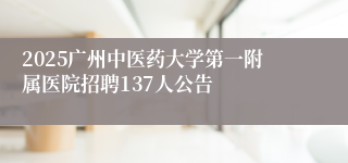 2025广州中医药大学第一附属医院招聘137人公告