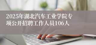 2025年湖北汽车工业学院专项公开招聘工作人员106人
