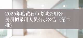 2025年度黄石市考试录用公务员拟录用人员公示公告（第二批）