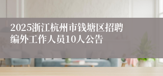2025浙江杭州市钱塘区招聘编外工作人员10人公告