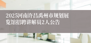 2025河南许昌禹州市规划展览馆招聘讲解员2人公告