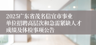 2025广东省茂名信宜市事业单位招聘高层次和急需紧缺人才成绩及体检事项公告
