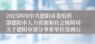 2025四川中共德阳市委组织部德阳市人力资源和社会保障局关于德阳市部分事业单位选调公告