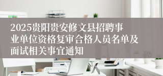 2025贵阳贵安修文县招聘事业单位资格复审合格人员名单及面试相关事宜通知