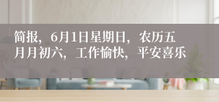 简报，6月1日星期日，农历五月月初六，工作愉快，平安喜乐