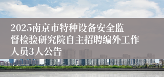 2025南京市特种设备安全监督检验研究院自主招聘编外工作人员3人公告