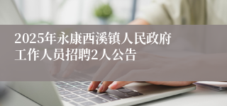2025年永康西溪镇人民政府工作人员招聘2人公告