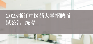 2025浙江中医药大学招聘面试公告_统考