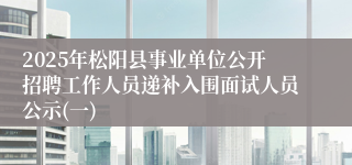 2025年松阳县事业单位公开招聘工作人员递补入围面试人员公示(一)
