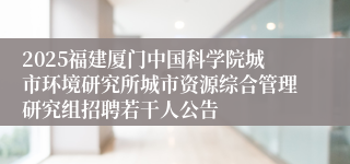 2025福建厦门中国科学院城市环境研究所城市资源综合管理研究组招聘若干人公告