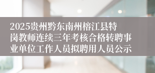 2025贵州黔东南州榕江县特岗教师连续三年考核合格转聘事业单位工作人员拟聘用人员公示