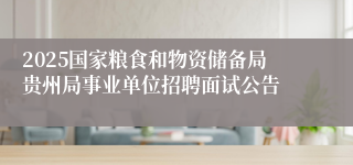 2025国家粮食和物资储备局贵州局事业单位招聘面试公告