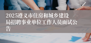 2025遵义市住房和城乡建设局招聘事业单位工作人员面试公告