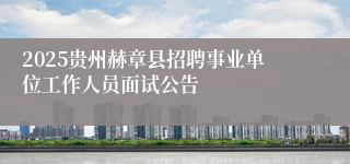 2025贵州赫章县招聘事业单位工作人员面试公告