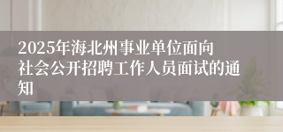 2025年海北州事业单位面向社会公开招聘工作人员面试的通知