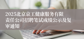 2025北京京工健康服务有限责任公司招聘笔试成绩公示及复审通知