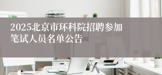 2025北京市环科院招聘参加笔试人员名单公告